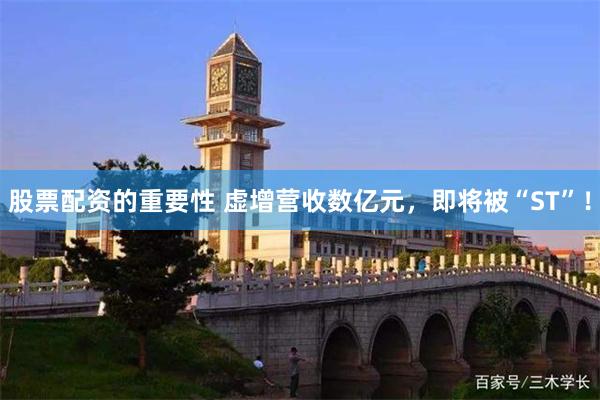 股票配资的重要性 虚增营收数亿元，即将被“ST”！