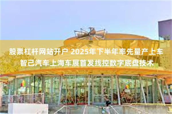 股票杠杆网站开户 2025年下半年率先量产上车 智己汽车上海车展首发线控数字底盘技术
