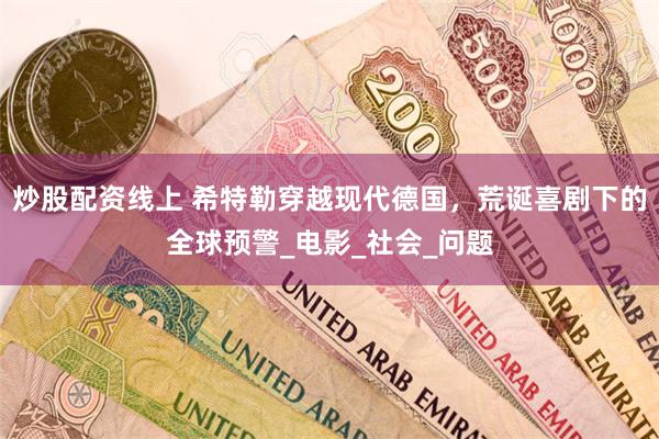 炒股配资线上 希特勒穿越现代德国，荒诞喜剧下的全球预警_电影_社会_问题
