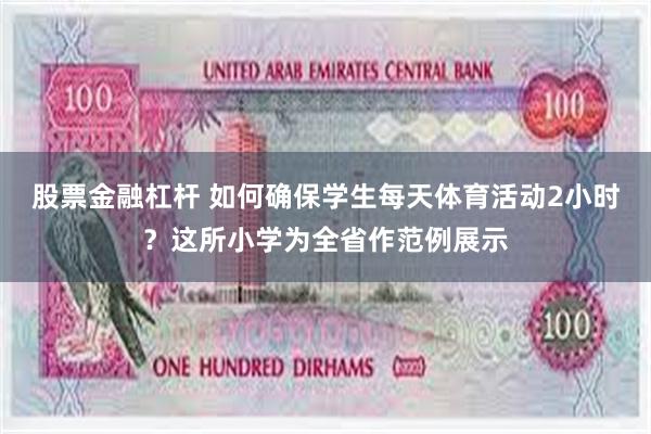 股票金融杠杆 如何确保学生每天体育活动2小时？这所小学为全省作范例展示