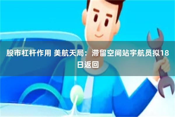 股市杠杆作用 美航天局：滞留空间站宇航员拟18日返回