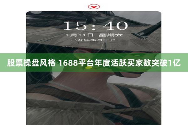 股票操盘风格 1688平台年度活跃买家数突破1亿