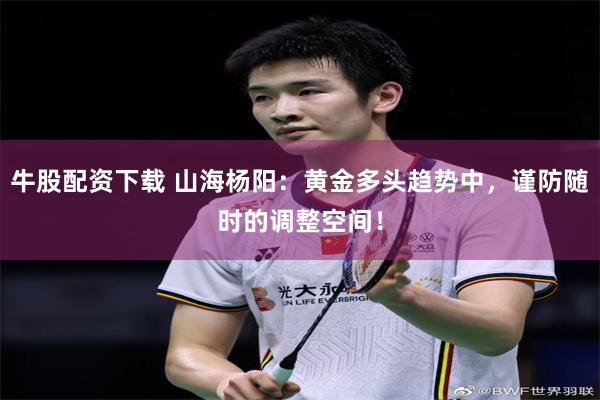 牛股配资下载 山海杨阳：黄金多头趋势中，谨防随时的调整空间！