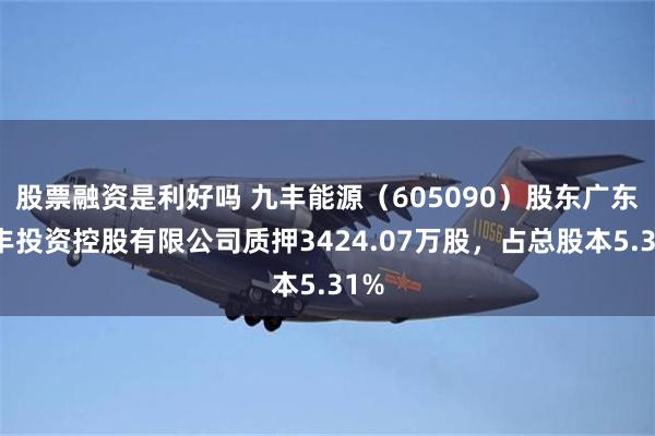 股票融资是利好吗 九丰能源（605090）股东广东九丰投资控股有限公司质押3424.07万股，占总股本5.31%