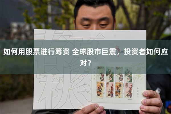 如何用股票进行筹资 全球股市巨震，投资者如何应对？