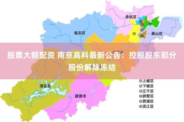 股票大额配资 南京高科最新公告：控股股东部分股份解除冻结