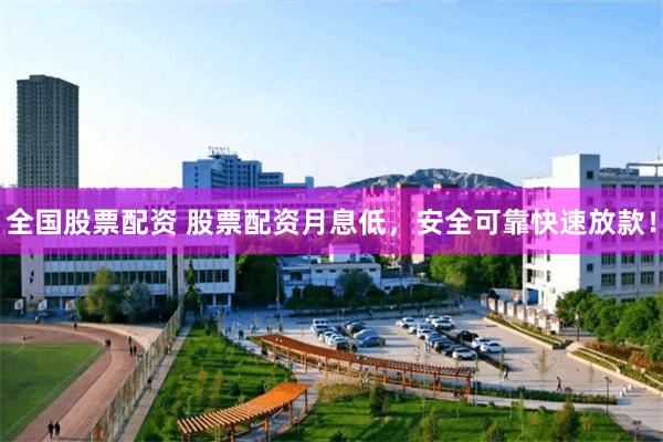 全国股票配资 股票配资月息低，安全可靠快速放款！