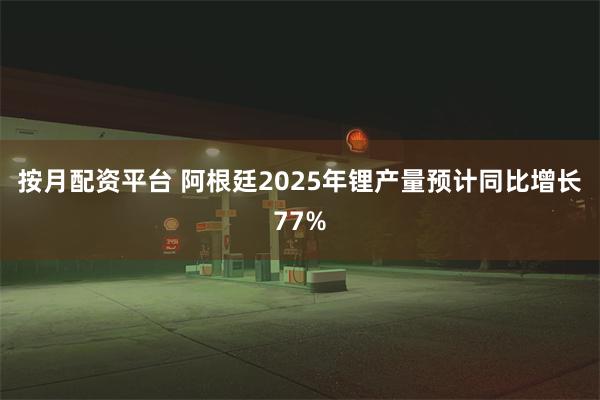 按月配资平台 阿根廷2025年锂产量预计同比增长77%