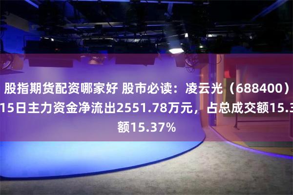 股指期货配资哪家好 股市必读：凌云光（688400）5月15日主力资金净流出2551.78万元，占总成交额15.37%