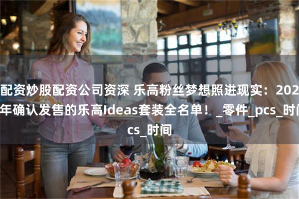 配资炒股配资公司资深 乐高粉丝梦想照进现实：2025年确认发售的乐高Ideas套装全名单！_零件_pcs_时间