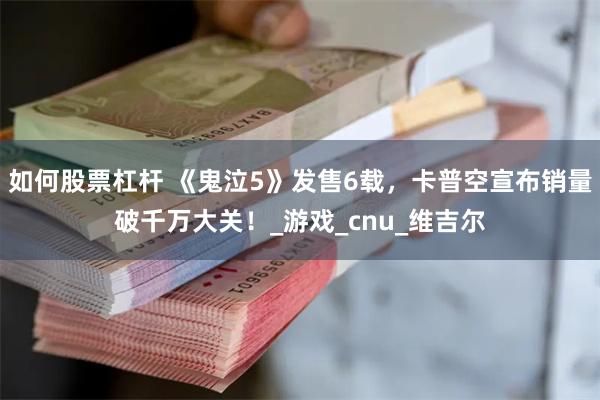 如何股票杠杆 《鬼泣5》发售6载，卡普空宣布销量破千万大关！_游戏_cnu_维吉尔