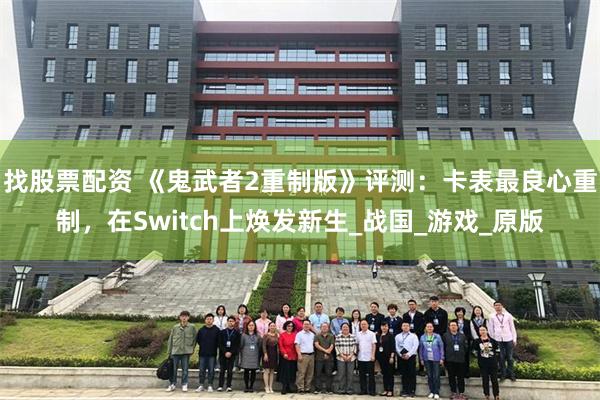 找股票配资 《鬼武者2重制版》评测：卡表最良心重制，在Switch上焕发新生_战国_游戏_原版