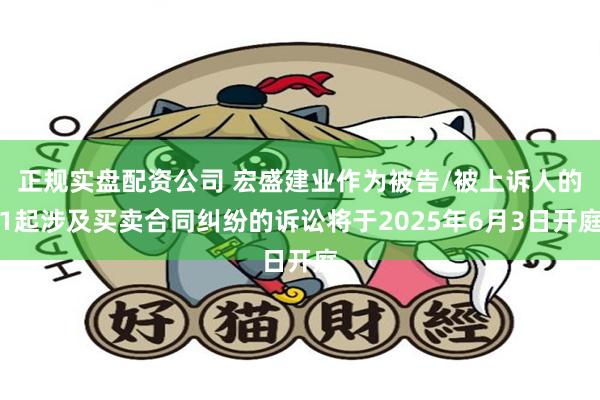正规实盘配资公司 宏盛建业作为被告/被上诉人的1起涉及买卖合同纠纷的诉讼将于2025年6月3日开庭