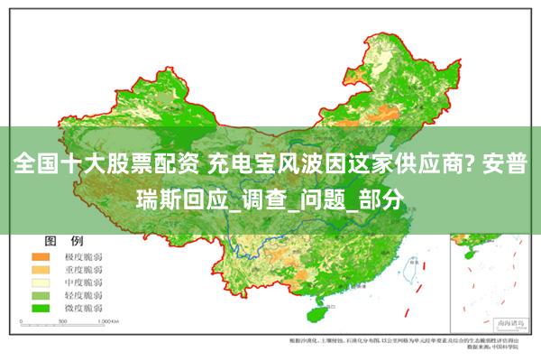 全国十大股票配资 充电宝风波因这家供应商? 安普瑞斯回应_调查_问题_部分