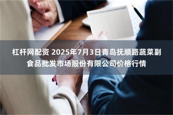 杠杆网配资 2025年7月3日青岛抚顺路蔬菜副食品批发市场股份有限公司价格行情