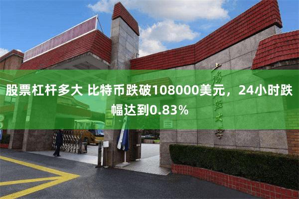 股票杠杆多大 比特币跌破108000美元，24小时跌幅达到0.83%
